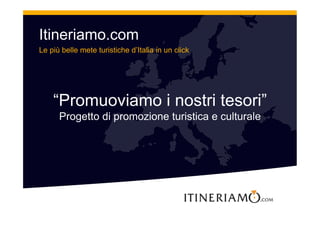 Itineriamo.com
Le più belle mete turistiche d’Italia in un click




    “Promuoviamo i nostri tesori”
      Progetto di promozione turistica e culturale
 