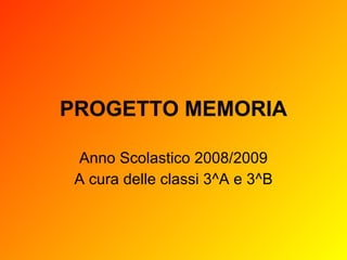 PROGETTO MEMORIA Anno Scolastico 2008/2009 A cura delle classi 3^A e 3^B 