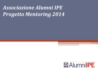 Associazione Alumni IPE
Progetto Mentoring 2014

 