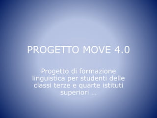 PROGETTO MOVE 4.0
Progetto di formazione
linguistica per studenti delle
classi terze e quarte istituti
superiori …
 