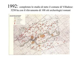 1992:  completato lo studio di tutto il comune di Villadose:  3250 ha con il rilevamento di 108 siti archeologici romani 