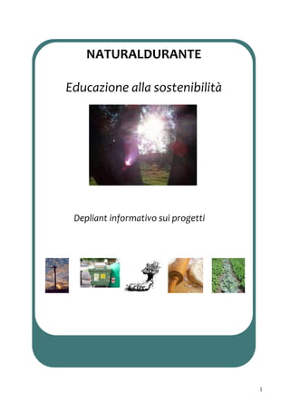 NATURALDURANTE 
               
Educazione alla sostenibilità 
     Depliant informativo sui progetti 




 Depliant informativo sui progetti 




                                          1
 