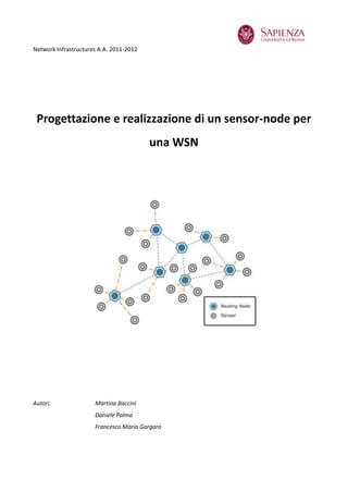 Network Infrastructures A.A. 2011-2012




 Progettazione e realizzazione di un sensor-node per
                                         una WSN




Autori:               Martina Baccini
                      Daniele Palma
                      Francesco Maria Gargaro
 