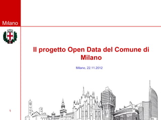 Milano




         Il progetto Open Data del Comune di
                        Milano
                     Milano, 22.11.2012




  1
                                          Maggio 2012
 