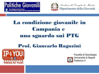 La condizione giovanile in
      Campania e
  uno sguardo sui PTG
 Prof. Giancarlo Ragozini
                      Facoltà di Sociologia
                      Università di Napoli
                      Federico II
 