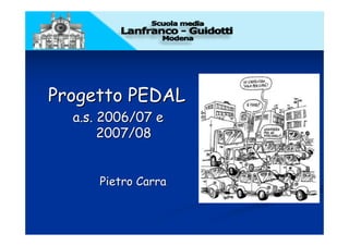 Progetto PEDAL
  a.s. 2006/07 e
       2007/08


      Pietro Carra
 