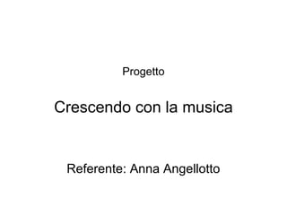 Progetto
Crescendo con la musica
Referente: Anna Angellotto
 