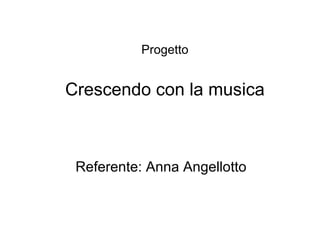 Progetto
Crescendo con la musica
Referente: Anna Angellotto
 