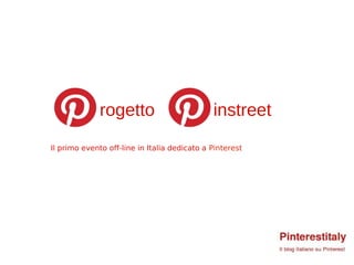 rogetto                         instreet
Il primo evento off-line in Italia dedicato a Pinterest
 