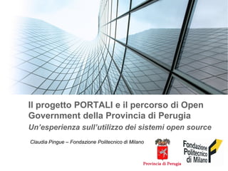 Il progetto PORTALI e il percorso di Open
Government della Provincia di Perugia
Un’esperienza sull’utilizzo dei sistemi open source
Claudia Pingue – Fondazione Politecnico di Milano
 