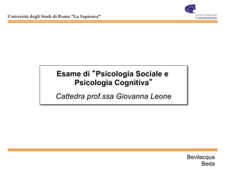 Esame di Psicologia Sociale e
    Psicologia Cognitiva
Cattedra prof.ssa Giovanna Leone




                                   Bevilacqua
                                         Beda
 