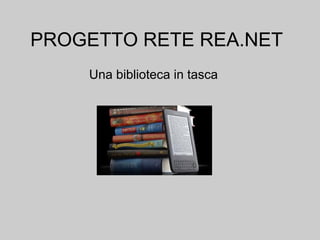 PROGETTO RETE REA.NET
    Una biblioteca in tasca
 
