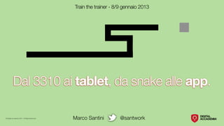 Train the trainer - 8/9 gennaio 2013




           Dal 3310 ai tablet, da snake alle app.

© Digital Accademia 2013 - All Rights Reserved   Marco Santini        @santwork
 