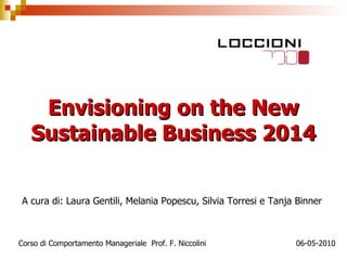 Envisioning on the New Sustainable Business 2014 A cura di: Laura Gentili, Melania Popescu, Silvia Torresi e Tanja Binner  Corso di Comportamento Manageriale  Prof. F. Niccolini  06-05-2010 