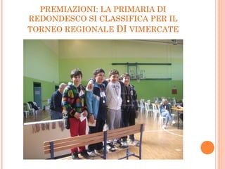 PREMIAZIONI: LA PRIMARIA DI
REDONDESCO SI CLASSIFICA PER IL
TORNEO REGIONALE DI VIMERCATE
 