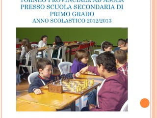 TORNEO PROVINCIALE AD ASOLA
PRESSO SCUOLA SECONDARIA DI
PRIMO GRADO
ANNO SCOLASTICO 2012/2013
 