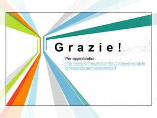 L/O/G/O
www.themegallery.com
G r a z i e !
Per approfondire:
http://www.campuslacamilla.it/corsi-di-scratch/
giovanni@campuslacamilla.it
 