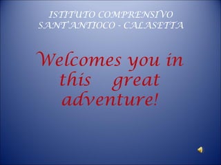 ISTITUTO COMPRENSIVO SANT’ANTIOCO - CALASETTA Welcomes you in this  great adventure! 
