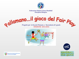 Federazione Italiana Giuoco Handball
Disciplina Olimpica

Progetto per la Scuola Primaria e Secondaria di I grado
EDIZIONE 2013/2014

 