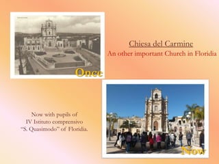 Chiesa del Carmine
                              An other important Church in Floridia

                     Once


     Now with pupils of
  IV Istituto comprensivo
“S. Quasimodo” of Floridia.


                                                      Now
 