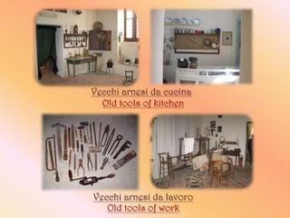 Vecchi arnesi da cucina
  Old tools of kitchen




Vecchi arnesi da lavoro
   Old tools of work
 
