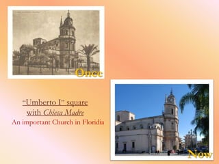 Once

   “Umberto I” square
     with Chiesa Madre
An important Church in Floridia



                                  Now
 