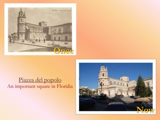 Once


     Piazza del popolo
An important square in Floridia



                                  Now
 