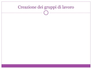 Creazione dei gruppi di lavoro
 