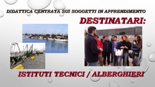 DESTINATARI:
ISTITUTI TECNICI / ALBERGHIERI
DIDATTICA CENTRATA SUI SOGGETTI IN APPRENDIMENTO
 