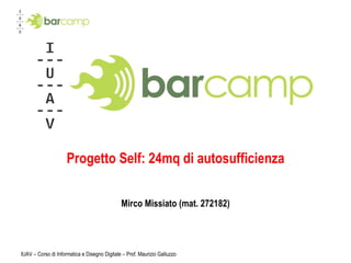 Progetto Self: 24mq di autosufficienza Mirco Missiato (mat. 272182) IUAV – Corso di Informatica e Disegno Digitale – Prof. Maurizio Galluzzo 