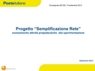 Mercato Privati
Progetto “Semplificazione Rete”
avanzamento attività propedeutiche alla sperimentazione
Settembre 2013
Consegnato OO.SS. 19 settembre 2013
 