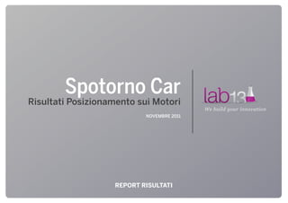 Spotorno Car
Risultati Posizionamento sui Motori
                                           We build your innovation
                           NOVEMBRE 2011




                   REPORT RISULTATI
 