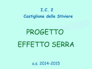 PROGETTO
EFFETTO SERRA
a.s. 2014-2015
I.C. 2
Castiglione delle Stiviere
 