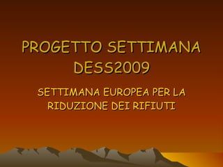 PROGETTO SETTIMANA DESS2009 SETTIMANA EUROPEA PER LA RIDUZIONE DEI RIFIUTI 
