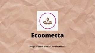 Progetto Social Media: Laura Mattoccia
Ecoometta
 