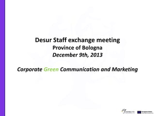 Desur Staff exchange meeting
Province of Bologna
December 9th, 2013
Corporate Green Communication and Marketing

 