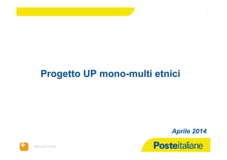 Mercato Privati
Progetto UP mono-multi etnici
11
Aprile 2014
 
