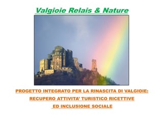 Valgioie Relais & Nature
PROGETTO INTEGRATO PER LA RINASCITA DI VALGIOIE:
RECUPERO ATTIVITA’ TURISTICO RICETTIVE
ED INCLUSIONE SOCIALE
 