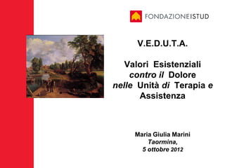 V.E.D.U.T.A.

   Valori Esistenziali
    contro il Dolore
nelle Unità di Terapia e
      Assistenza



     Maria Giulia Marini
         Taormina,
       5 ottobre 2012
 