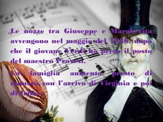 Le nozze tra Giuseppe e Margherita
avvengono nel maggio del 1836, dopo
che il giovane Verdi ha preso il posto
del maestro Provesi.
La famiglia aumenta presto di
numero con l’arrivo di Virginia e poi
di Icilio.
 