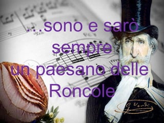 …sono e sarò
sempre
un paesano delle
Roncole
 