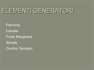 ELEMENTI GENERATORIELEMENTI GENERATORI
●
Ferrovia
●
Canale
●
Forte Marghera
●
Strade
●
Confini Terrestri
●
 