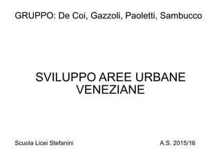 SVILUPPO AREE URBANE
VENEZIANE
GRUPPO: De Coi, Gazzoli, Paoletti, Sambucco
Scuola Licei Stefanini A.S. 2015/16
 