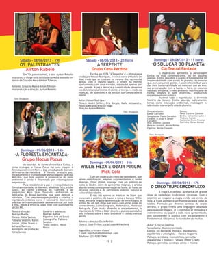 Em "Os palestrantes", o ator Ayrton Rebello
interpreta e dirige uma deliciosa comédia baseada em
textos de Groucho Marx eAnton Tchecov.
Autores: Groucho Marx eAnton Tchecov
Interpretação e direção:Ayrton Rebello
Ao abordar, de forma divertida e lúdica, o
tema ecologia, o Hocus Pocus faz uma viagem à
floresta onde vivem Flora e Zig, uma dupla de duendes
defensores da natureza. A floresta produzia paz,
encantamento e tranquilidade até a chegada da Bruxa
Malcréia, que tem aversão à preservação do meio
ambiente e ainda é financiada por inescrupulosos
empresários.
Para restabelecer a paz e a tranquilidade na
floresta encantada, os duendes, aliados a Zeca, o lobo
Guará, ao coelho cientista, Dr. Ludivick, e ao
preguiçoso Mico Leão Dourado, enfrentam as
feitiçarias da Bruxa Malcréia, que quer destruir a
natureza. Com uma mensagem positiva e criativa, o
espetáculo enfatiza como é necessário desenvolver
práticas de responsabilidade socioambiental por toda
a vida, desde a infância, para viver com qualidade no
século XXI.
Sábado - 08/06/2013 - 19h
OS PALESTRANTES" "
Airton Rabelo
Domingo - 09/06/2013 - 14h
“ “A FLORESTA ENCANTADA
Grupo Hocus Pocus
Domingo - 09/06/2013 - 17h
O CIRCO TRUPE CIRCONFLEXO
Domingo - 09/06/2013 - 16h
WILLIE HEXA E OZAIR PIRILIM
Pick Cola
Escrita em 1978, "A Serpente" é a última peça
criada por Nelson Rodrigues. A trama conta a história de
duas irmãs que se casaram no mesmo dia, na mesma
igreja, com o mesmo padre, e vivem no mesmo
apartamento com seus maridos, separadas apenas por
uma parede. A peça destaca a cumplicidade obsessiva
nos dois relacionamentos. O ciúme, a inveja e o medo da
rejeição, do abandono e da solidão são comparados à
morte.
Autor: Nelson Rodrigues
Elenco: André Siffert, Cris Borges, Karla Alessandra,
Patricia Miranda e Victor Hugo
Direção:Ayrton Rebello
Sábado - 08/06/2013 - 20 horas
A SERPENTE
Grupo Cena Perdida
Domingo - 09/06/2013 - 11 horas
"O SOLUÇAR DO PLANETA"
CIA Teatral Fantasia
O espetáculo apresenta a personagem
Emília na vida contemporânea. Ao ler algumas
poesias, Emília descobre o quanto é fundamental ter
responsabilidade com a vida do planeta. Ao mostrar
que, com pequenos gestos, é possível contribuir para
dar mais sustentabilidade ao meio em que se vive,
sua preocupação com a fauna, a flora, os recursos
naturais, em suma, o meio ambiente manifesta-se de
forma simples e bem divertida, produzindo
encantamento no público.
Durante todo o espetáculo, a divertida
história da boneca Emília aborda, ludicamente,
temas como educação ambiental, reciclagem e,
sobretudo, o amor pela vida do planeta.
Texto e direção:
Rodrigo Ruella
Elenco: Kátia Santos,
Fabiano Serafim, Karen
Santos, Ulises Bravo e
Adriano Ramires.
Assistente de produção:
Kátia Santos
Cenário e adereços:
Rodrigo Ruella
Figurino: Ana de Souza
Coreografia: Fabiano
Serafim
Trilha sonora: Hocus
Pocus
Com um espetáculo cheio de variedades, que
reúne ventriloquia, mágicas surpreendentes e muita
diversão, Ozair Pirilim interage com um público de
todas as idades. Além de apresentar mágicas, o artista
aborda temas como a preservação da fauna, da flora, de
recursos naturais e do patrimônio público, natural e
cultural das cidades.
E não são apenas as mágicas de Ozair que
encantam o público. Ao trazer à cena o boneco Willie
Hexa, em uma singular apresentação de ventriloquia, o
artista faz um talk show que brinca com várias áreas do
conhecimento, como Geografia, Matemática, História e
Português. Com muita diversão e encantamento, o
espetáculo de Willie e Ozair diverte a plateia e ainda faz
uma reflexão sobre o meio ambiente e conhecimentos
gerais.
Roteiro e direção: Ozair Pirilim
Elenco: Ozair Pirilim, Lucas Lua e Willie Hexa
Sugestões, críticas e shows?
E-mail: ozairfurtado@hotmail.com
Telefone: (21) 9282-7496
Direção e texto:
Edinar Corradini
Sonoplastia: Flavia Corradini
Cenário: O grupo e Jerson
Corradini
Arte: Sibelius Claussen
Pesquisa musical: Marcio Pombo
Figurino: Vanize Claussen
Elenco
Fada: Carolina Cândida
Emília: Edinar Corradini e
Thabata Mattos
Narizinho: Bruna Proença
Pedrinho: Renan Moraes
A trupe Circonflexo apresenta um grande
show de variedades tradicionais circenses. Com o
objetivo de resgatar a magia vivida nos circos de
lona, a Trupe apresenta um espetáculo para todas as
idades. Formado por diversos artistas da região
serrana, o grupo revela uma linguagem adaptada
para qualquer espaço. O Circonflexo se remodela e
redimensiona seu papel a cada nova apresentação,
pois surpreender o público com encantamento é
fundamental. Não perca.As novidades são muitas.
Autor: Criação coletiva
Sonoplastia: Músico convidado
Elenco: Ivo Bernardo Palhaço, malabarista,
equilibrista e pirofagista / Patrick Nogueria
Palhaço, acrobata, monociclista, pernalta,
malabarista e músico / Fabiano (Peter Crash)
Palhaço, pernalta, acrobata aéreo e músico
219 22
Foto: Divulgação
Foto: Divulgação
Foto: Divulgação
 