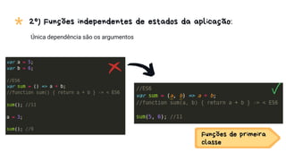 * 2º) Funções independentes de estados da aplicação:
Única dependência são os argumentos
Funções de primeira
classe
 