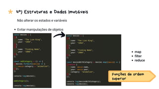 * 4º) Estruturas e Dados Imutáveis
Não alterar os estados e variáveis
Evitar manipulações de objetos
map
filter
reduce
Funções de ordem
superior
 