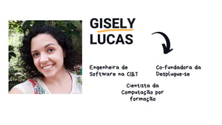 Co-fundadora da
Desplugue-se
GISELY
LUCAS
Engenheira de
Software na CI&T
Cientista da
Computação por
formação
 
