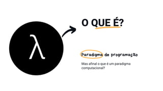 O QUE É?
Paradigma de programação
Mas afinal o que é um paradigma
computacional?
 