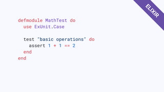 defmodule MathTest do
use ExUnit.Case
test "basic operations" do
assert 1 + 1 == 2
end
end
ELIXIR
 