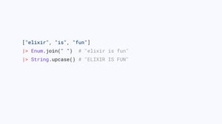 ["elixir", "is", "fun"]
|> Enum.join(" ") # "elixir is fun"
|> String.upcase() # "ELIXIR IS FUN"
 